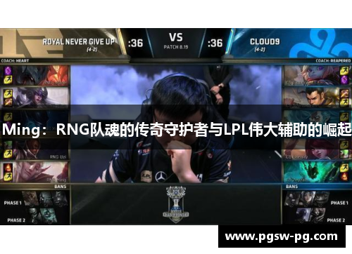 Ming：RNG队魂的传奇守护者与LPL伟大辅助的崛起