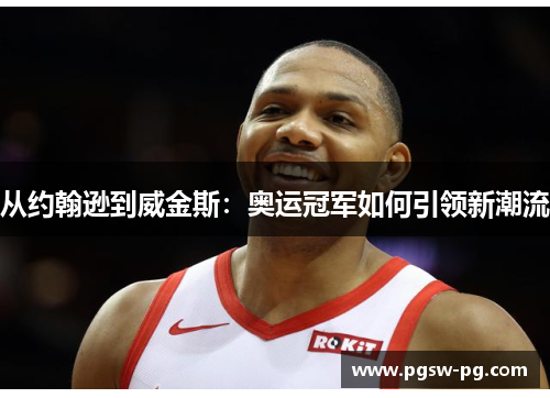 从约翰逊到威金斯：奥运冠军如何引领新潮流