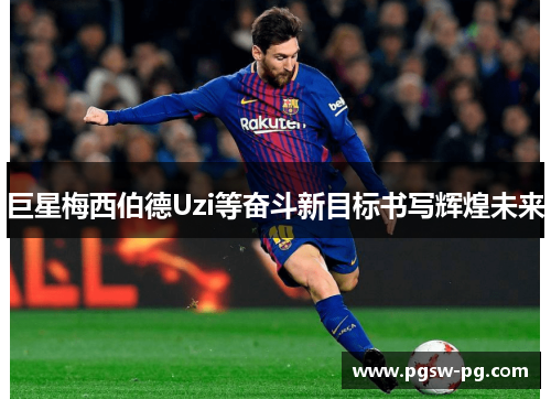 巨星梅西伯德Uzi等奋斗新目标书写辉煌未来