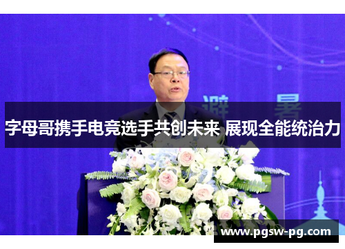 字母哥携手电竞选手共创未来 展现全能统治力