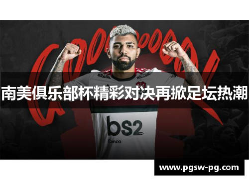 南美俱乐部杯精彩对决再掀足坛热潮