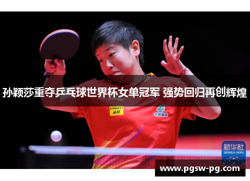 孙颖莎重夺乒乓球世界杯女单冠军 强势回归再创辉煌