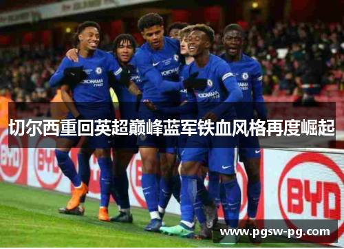 切尔西重回英超巅峰蓝军铁血风格再度崛起