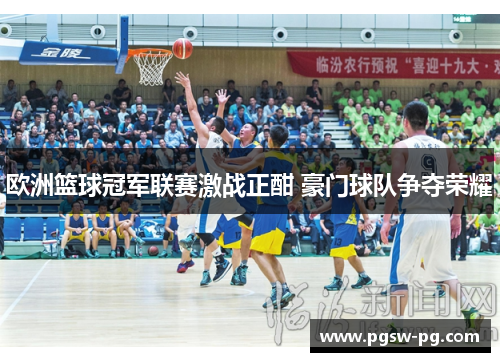 欧洲篮球冠军联赛激战正酣 豪门球队争夺荣耀