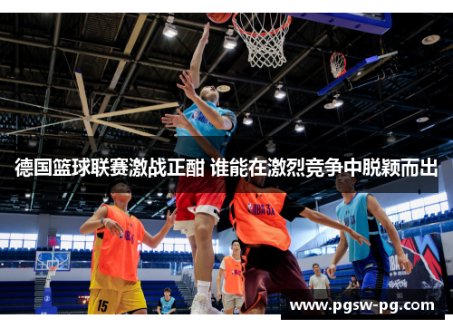 德国篮球联赛激战正酣 谁能在激烈竞争中脱颖而出