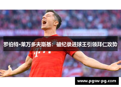 罗伯特·莱万多夫斯基：破纪录进球王引领拜仁攻势