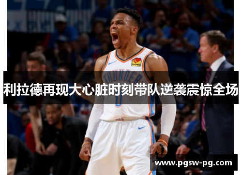利拉德再现大心脏时刻带队逆袭震惊全场