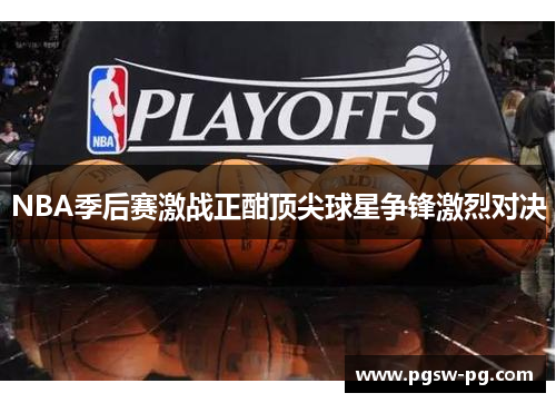 NBA季后赛激战正酣顶尖球星争锋激烈对决