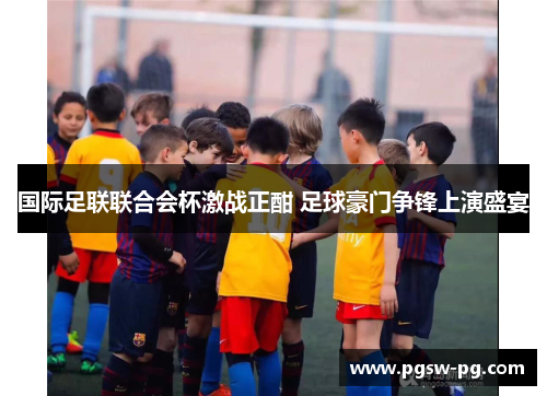 国际足联联合会杯激战正酣 足球豪门争锋上演盛宴