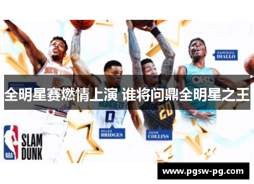 全明星赛燃情上演 谁将问鼎全明星之王