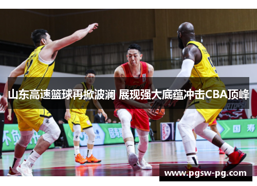 山东高速篮球再掀波澜 展现强大底蕴冲击CBA顶峰