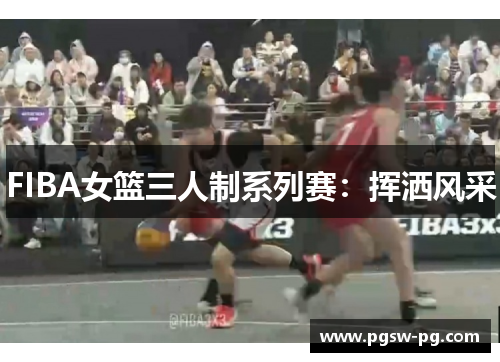 FIBA女篮三人制系列赛：挥洒风采