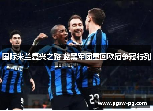 国际米兰复兴之路 蓝黑军团重回欧冠争冠行列