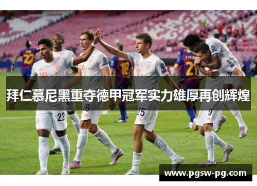拜仁慕尼黑重夺德甲冠军实力雄厚再创辉煌