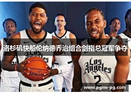 洛杉矶快船伦纳德乔治组合剑指总冠军争夺