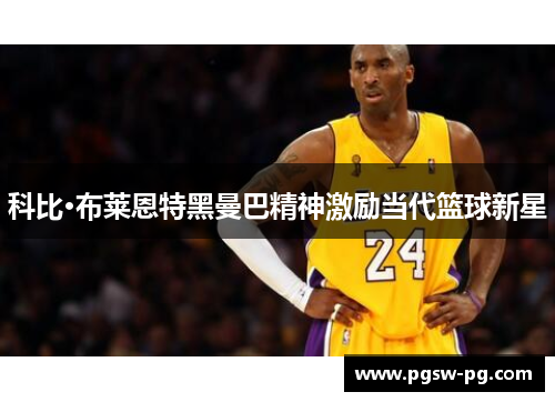 科比·布莱恩特黑曼巴精神激励当代篮球新星