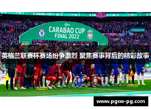 英格兰联赛杯赛场纷争激烈 聚焦赛事背后的精彩故事