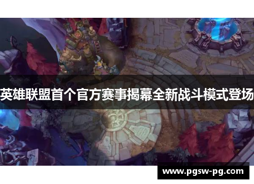 英雄联盟首个官方赛事揭幕全新战斗模式登场