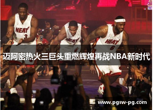 迈阿密热火三巨头重燃辉煌再战NBA新时代