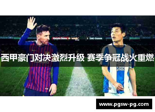 西甲豪门对决激烈升级 赛季争冠战火重燃