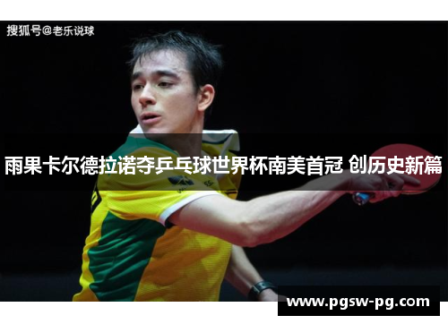 雨果卡尔德拉诺夺乒乓球世界杯南美首冠 创历史新篇