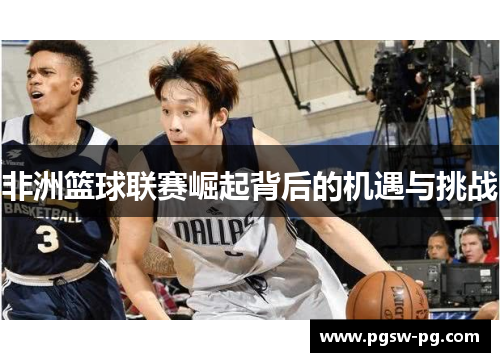 非洲篮球联赛崛起背后的机遇与挑战