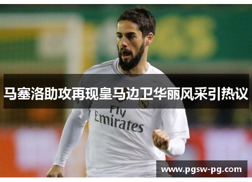 马塞洛助攻再现皇马边卫华丽风采引热议