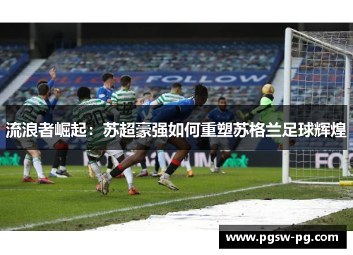 流浪者崛起：苏超豪强如何重塑苏格兰足球辉煌