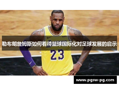勒布朗詹姆斯如何看待篮球国际化对足球发展的启示