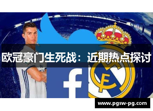 欧冠豪门生死战：近期热点探讨