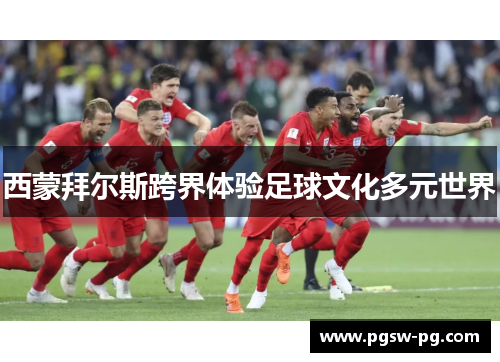 西蒙拜尔斯跨界体验足球文化多元世界