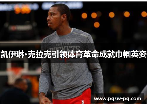 凯伊琳·克拉克引领体育革命成就巾帼英姿