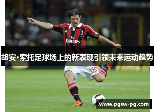 胡安·索托足球场上的新表现引领未来运动趋势