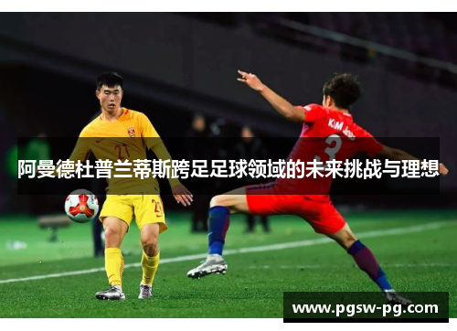 阿曼德杜普兰蒂斯跨足足球领域的未来挑战与理想