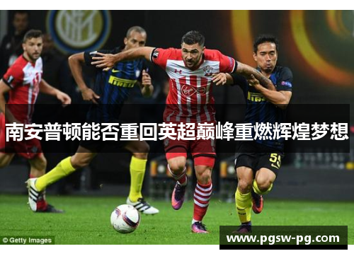 南安普顿能否重回英超巅峰重燃辉煌梦想