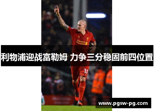 利物浦迎战富勒姆 力争三分稳固前四位置