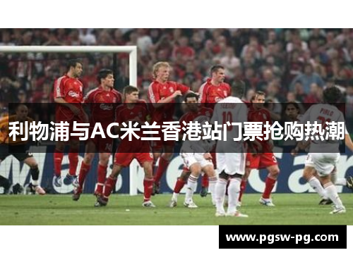 利物浦与AC米兰香港站门票抢购热潮