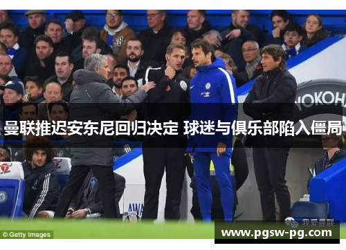 曼联推迟安东尼回归决定 球迷与俱乐部陷入僵局