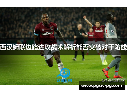 西汉姆联边路进攻战术解析能否突破对手防线