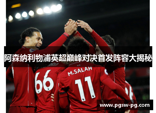 阿森纳利物浦英超巅峰对决首发阵容大揭秘