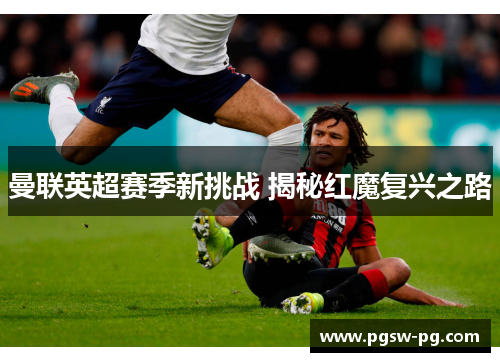 曼联英超赛季新挑战 揭秘红魔复兴之路
