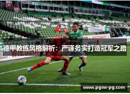 德甲教练风格解析：严谨务实打造冠军之路