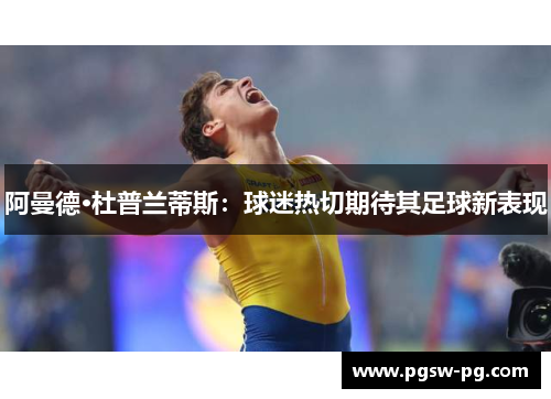 阿曼德·杜普兰蒂斯：球迷热切期待其足球新表现