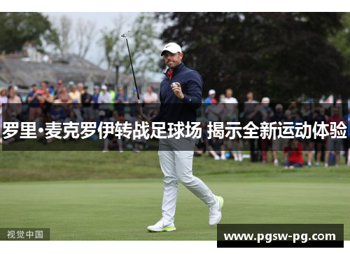 罗里·麦克罗伊转战足球场 揭示全新运动体验