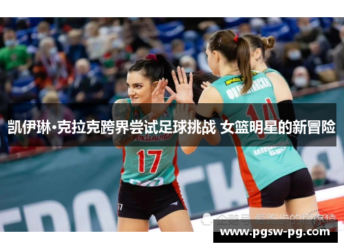 凯伊琳·克拉克跨界尝试足球挑战 女篮明星的新冒险