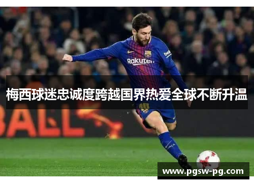 梅西球迷忠诚度跨越国界热爱全球不断升温
