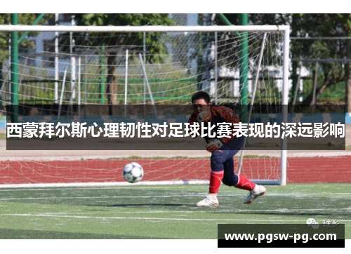 西蒙拜尔斯心理韧性对足球比赛表现的深远影响