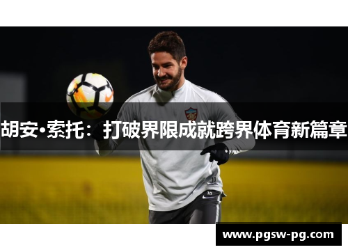 胡安·索托：打破界限成就跨界体育新篇章