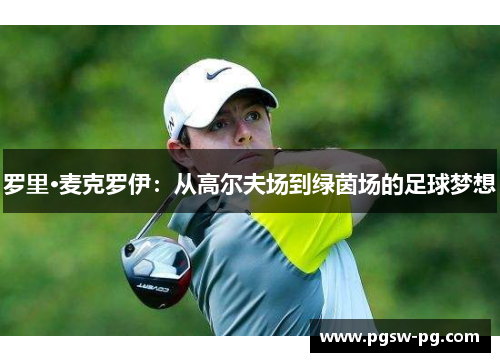 罗里·麦克罗伊：从高尔夫场到绿茵场的足球梦想