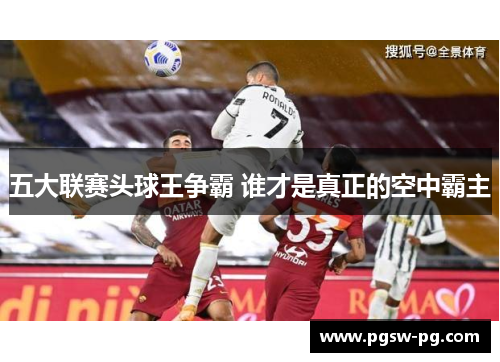 五大联赛头球王争霸 谁才是真正的空中霸主